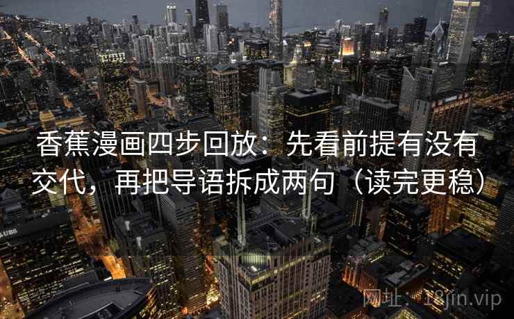 香蕉漫画四步回放：先看前提有没有交代，再把导语拆成两句（读完更稳）