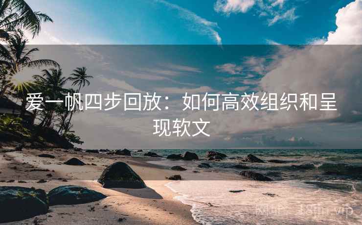 爱一帆四步回放：如何高效组织和呈现软文