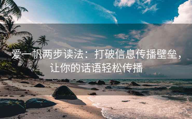 爱一帆两步读法：打破信息传播壁垒，让你的话语轻松传播
