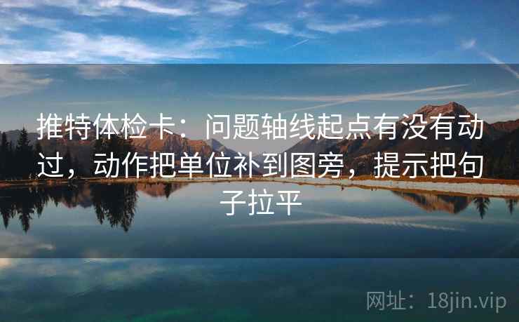 推特体检卡:问题轴线起点有没有动过,动作把单位补到图旁,提示把句子拉平 推特体检卡:问题轴线起点有没有动过,动作把单位补到图旁,提示把句子拉平