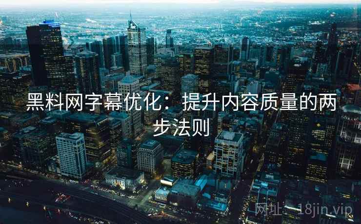 黑料网字幕优化:提升内容质量的两步法则 黑料网字幕优化:提升内容质量的两步法则