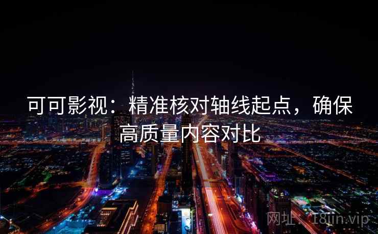 可可影视:精准核对轴线起点,确保高质量内容对比 可可影视:精准核对轴线起点,确保高质量内容对比