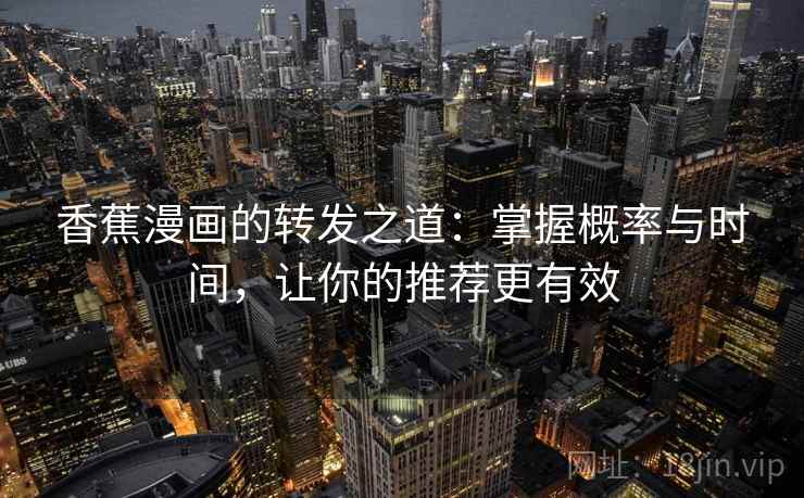 香蕉漫画的转发之道：掌握概率与时间，让你的推荐更有效