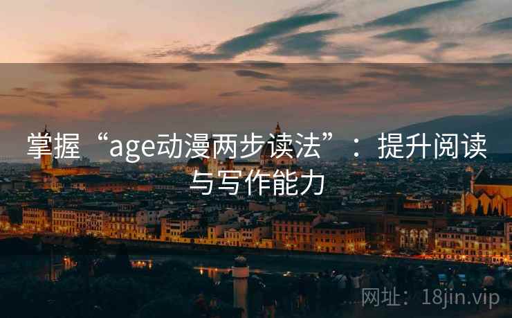 掌握“age动漫两步读法”：提升阅读与写作能力
