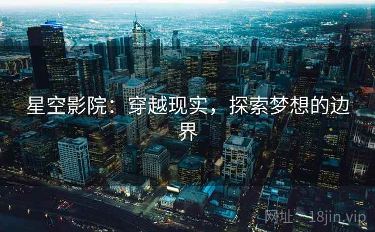 星空影院：穿越现实，探索梦想的边界