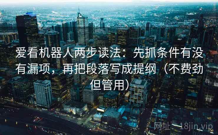 爱看机器人两步读法：先抓条件有没有漏项，再把段落写成提纲（不费劲但管用）