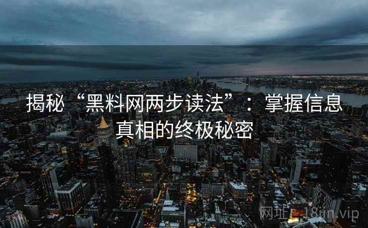 揭秘“黑料网两步读法”:掌握信息真相的终极秘密 揭秘“黑料网两步读法”:掌握信息真相的终极秘密