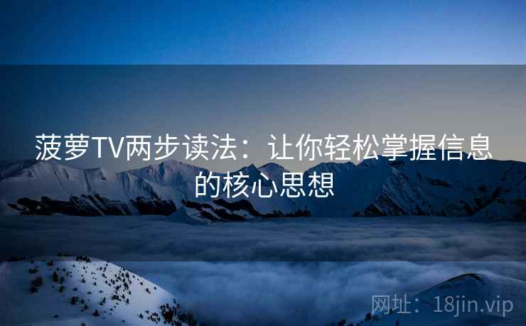 菠萝TV两步读法：让你轻松掌握信息的核心思想