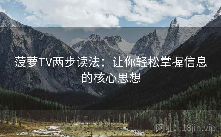 菠萝TV两步读法：让你轻松掌握信息的核心思想