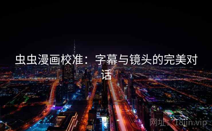 虫虫漫画校准:字幕与镜头的完美对话 虫虫漫画校准:字幕与镜头的完美对话