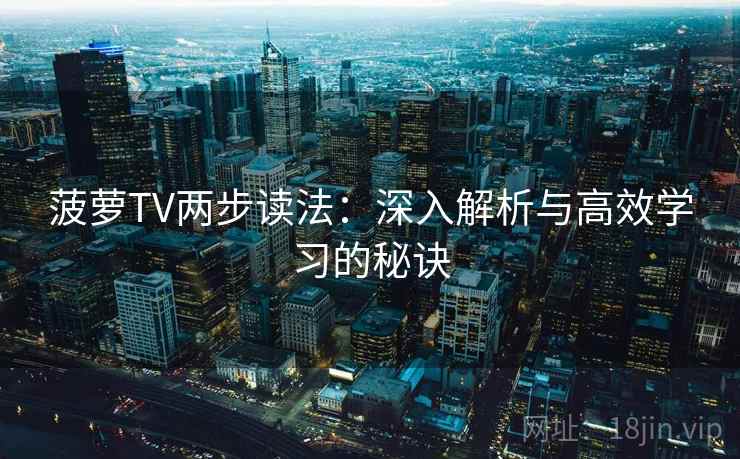 菠萝TV两步读法：深入解析与高效学习的秘诀