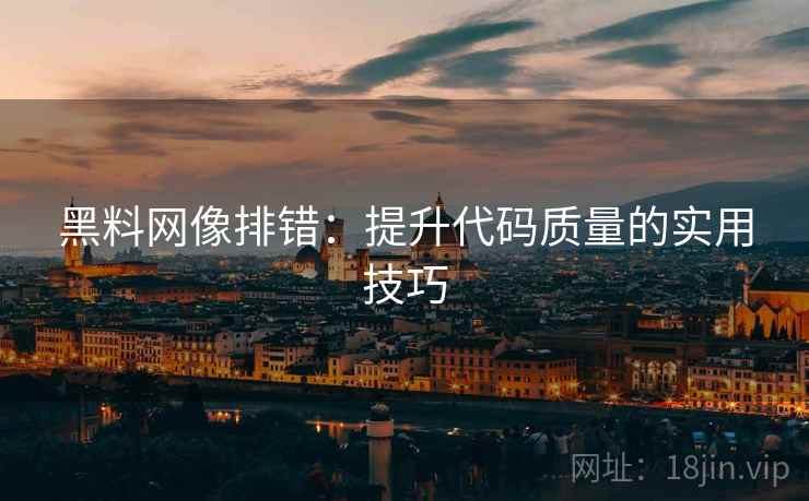 黑料网像排错:提升代码质量的实用技巧 黑料网像排错:提升代码质量的实用技巧