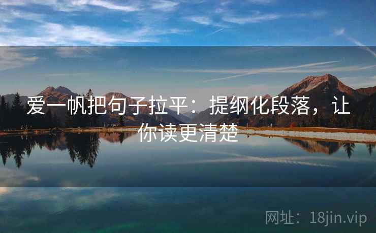 爱一帆把句子拉平:提纲化段落,让你读更清楚 爱一帆把句子拉平:提纲化段落,让你读更清楚
