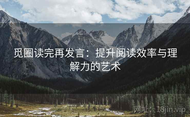 觅圈读完再发言:提升阅读效率与理解力的艺术 觅圈读完再发言:提升阅读效率与理解力的艺术