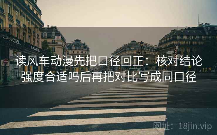 读风车动漫先把口径回正:核对结论强度合适吗后再把对比写成同口径 读风车动漫先把口径回正:核对结论强度合适吗后再把对比写成同口径