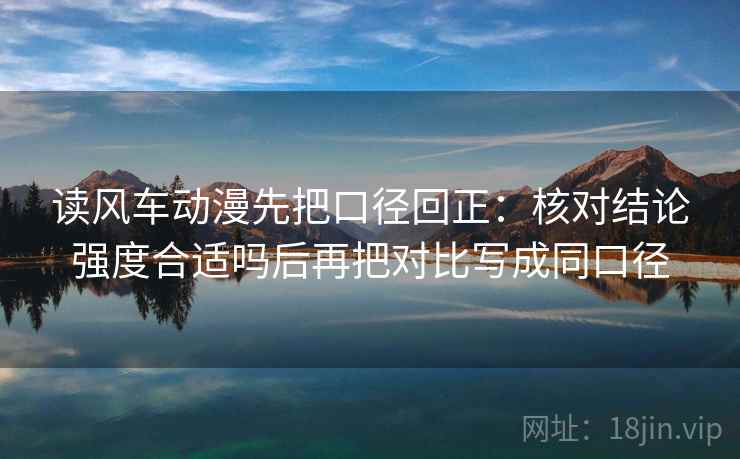 读风车动漫先把口径回正:核对结论强度合适吗后再把对比写成同口径 读风车动漫先把口径回正:核对结论强度合适吗后再把对比写成同口径