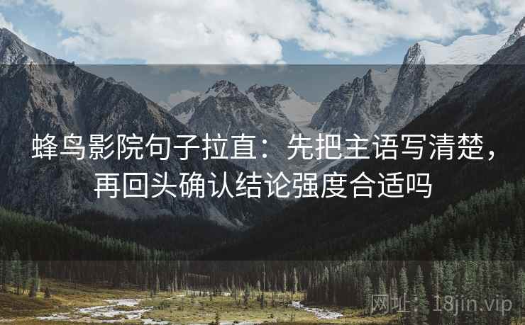 蜂鸟影院句子拉直:先把主语写清楚,再回头确认结论强度合适吗 蜂鸟影院句子拉直:先把主语写清楚,再回头确认结论强度合适吗