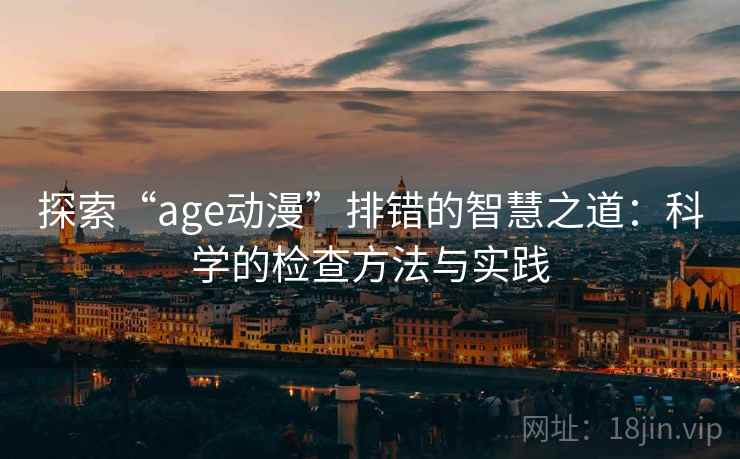 探索“age动漫”排错的智慧之道：科学的检查方法与实践