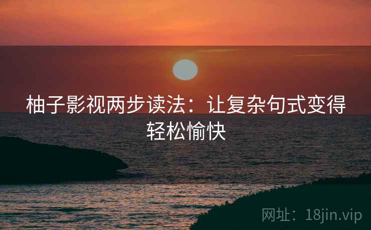 柚子影视两步读法:让复杂句式变得轻松愉快 柚子影视两步读法:让复杂句式变得轻松愉快