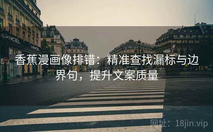 香蕉漫画像排错:精准查找漏标与边界句,提升文案质量 香蕉漫画像排错:精准查找漏标与边界句,提升文案质量