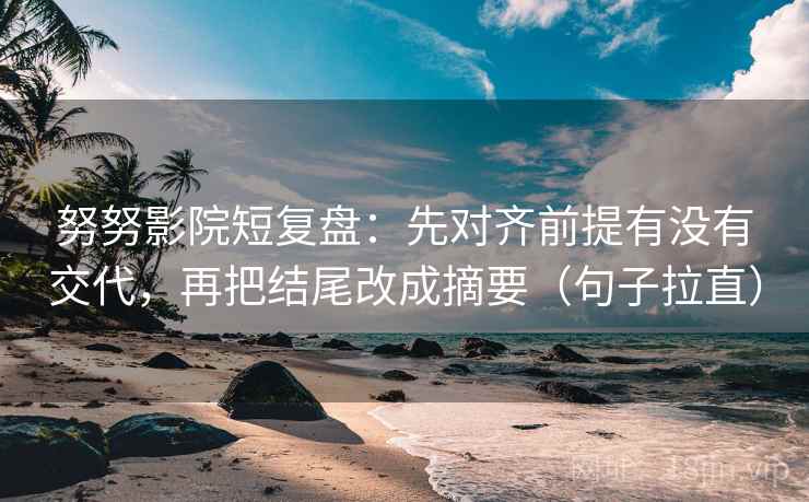 努努影院短复盘:先对齐前提有没有交代,再把结尾改成摘要(句子拉直) 努努影院短复盘:先对齐前提有没有交代,再把结尾改成摘要(句子拉直)