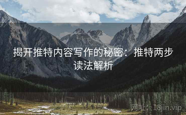 揭开推特内容写作的秘密:推特两步读法解析 揭开推特内容写作的秘密:推特两步读法解析