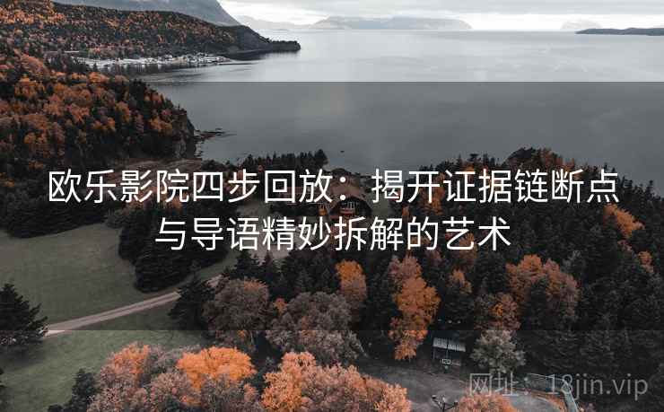 欧乐影院四步回放:揭开证据链断点与导语精妙拆解的艺术 欧乐影院四步回放:揭开证据链断点与导语精妙拆解的艺术
