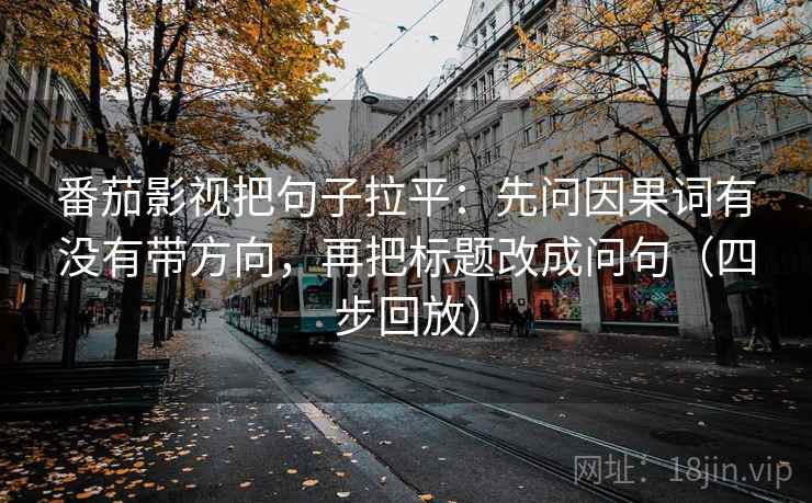 番茄影视把句子拉平:先问因果词有没有带方向,再把标题改成问句(四步回放) 番茄影视把句子拉平:先问因果词有没有带方向,再把标题改成问句(四步回放)