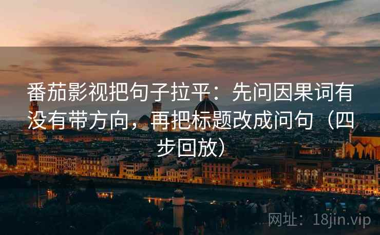 番茄影视把句子拉平:先问因果词有没有带方向,再把标题改成问句(四步回放) 番茄影视把句子拉平:先问因果词有没有带方向,再把标题改成问句(四步回放)