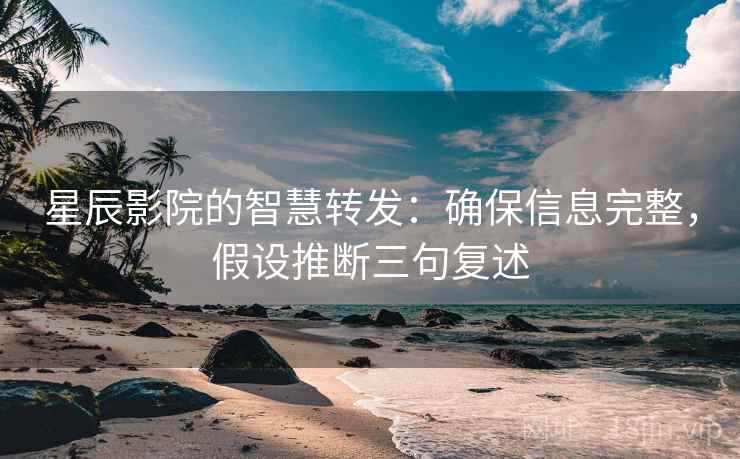 星辰影院的智慧转发:确保信息完整,假设推断三句复述 星辰影院的智慧转发:确保信息完整,假设推断三句复述