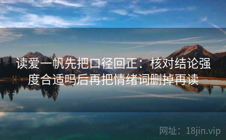 读爱一帆先把口径回正:核对结论强度合适吗后再把情绪词删掉再读 读爱一帆先把口径回正:核对结论强度合适吗后再把情绪词删掉再读