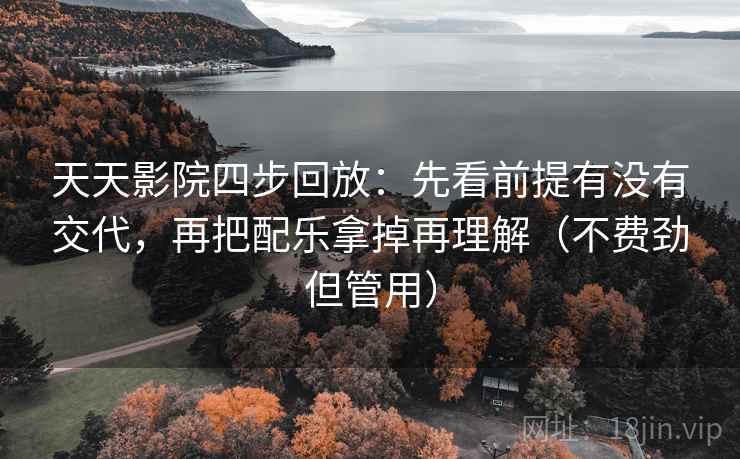 天天影院四步回放:先看前提有没有交代,再把配乐拿掉再理解(不费劲但管用) 天天影院四步回放:先看前提有没有交代,再把配乐拿掉再理解(不费劲但管用)