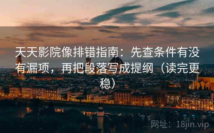 天天影院像排错指南:先查条件有没有漏项,再把段落写成提纲(读完更稳) 天天影院像排错指南:先查条件有没有漏项,再把段落写成提纲(读完更稳)