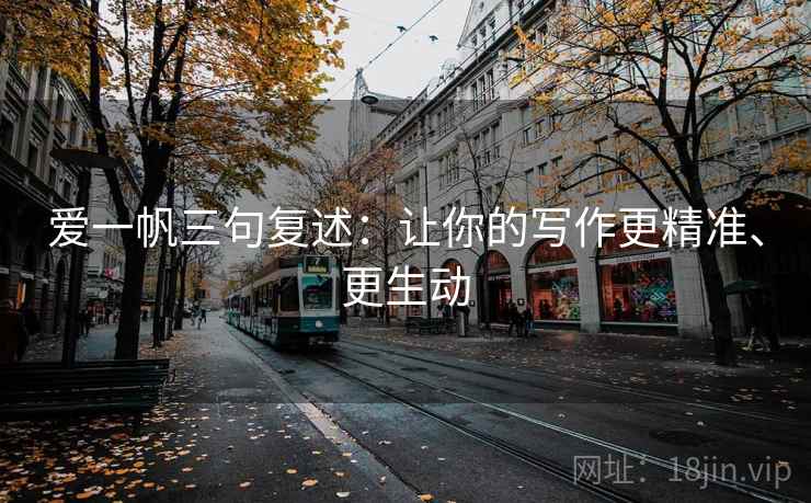 爱一帆三句复述：让你的写作更精准、更生动
