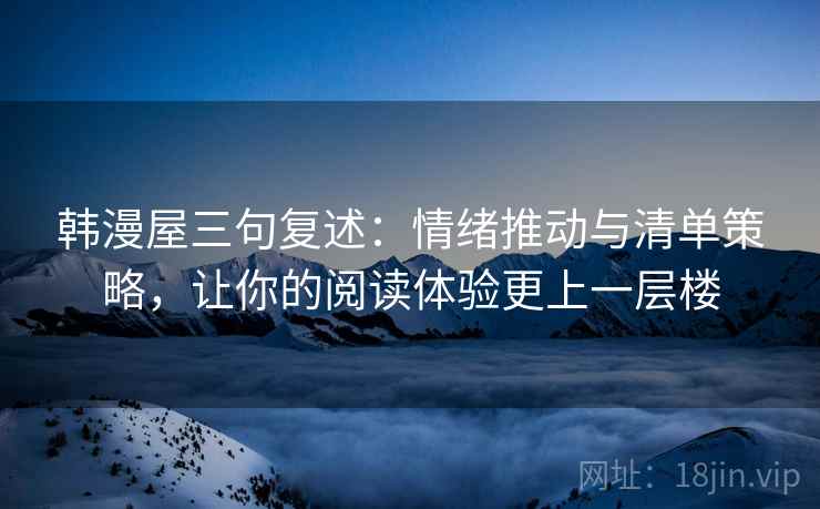 韩漫屋三句复述：情绪推动与清单策略，让你的阅读体验更上一层楼