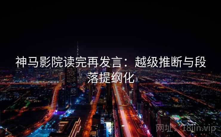 神马影院读完再发言：越级推断与段落提纲化