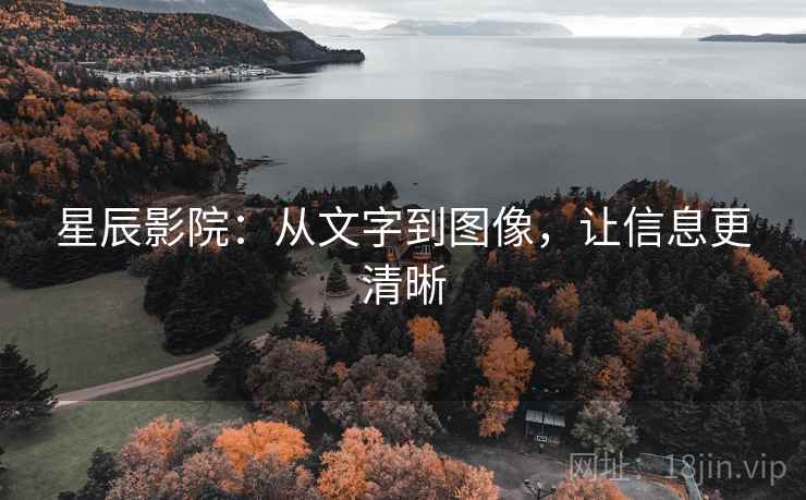 星辰影院:从文字到图像,让信息更清晰 星辰影院:从文字到图像,让信息更清晰