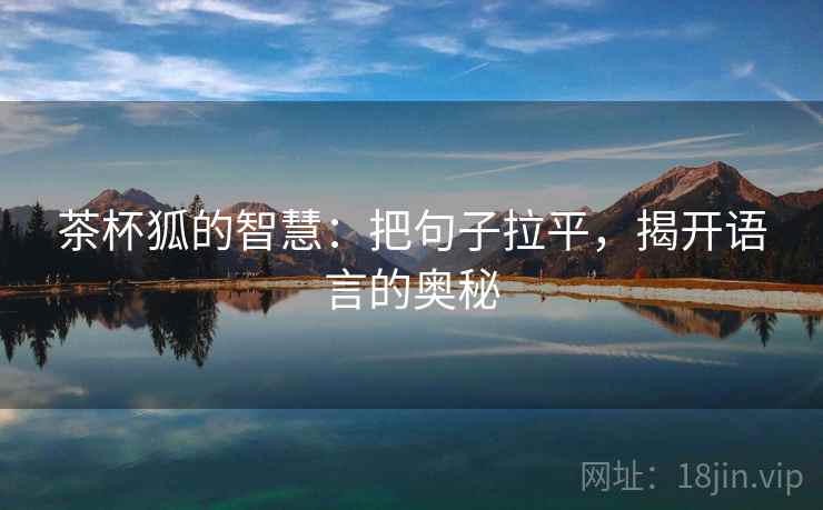茶杯狐的智慧:把句子拉平,揭开语言的奥秘 茶杯狐的智慧:把句子拉平,揭开语言的奥秘