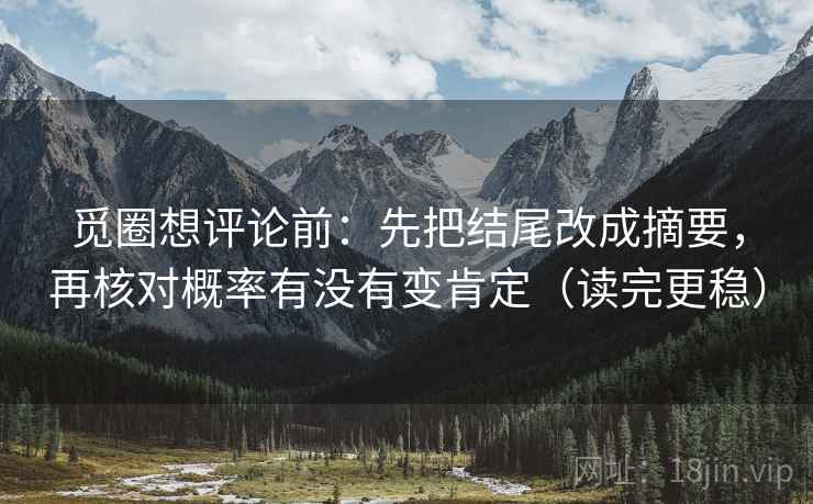 觅圈想评论前:先把结尾改成摘要,再核对概率有没有变肯定(读完更稳) 觅圈想评论前:先把结尾改成摘要,再核对概率有没有变肯定(读完更稳)