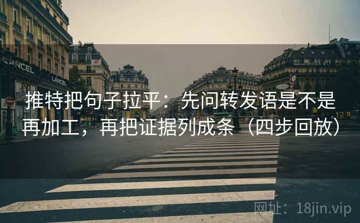 推特把句子拉平:先问转发语是不是再加工,再把证据列成条(四步回放) 推特把句子拉平:先问转发语是不是再加工,再把证据列成条(四步回放)