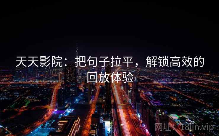 天天影院:把句子拉平,解锁高效的回放体验 天天影院:把句子拉平,解锁高效的回放体验