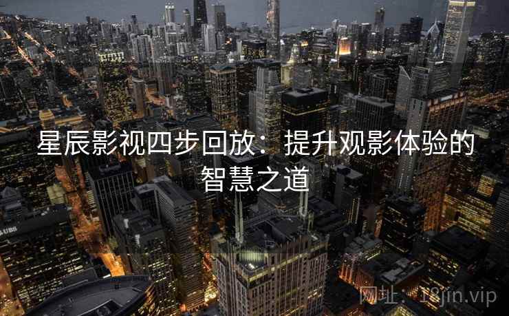 星辰影视四步回放:提升观影体验的智慧之道 星辰影视四步回放:提升观影体验的智慧之道