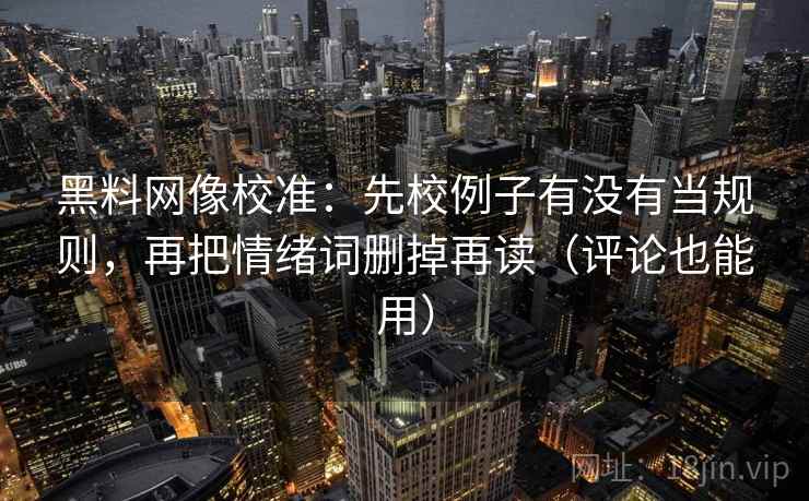黑料网像校准:先校例子有没有当规则,再把情绪词删掉再读(评论也能用) 黑料网像校准:先校例子有没有当规则,再把情绪词删掉再读(评论也能用)