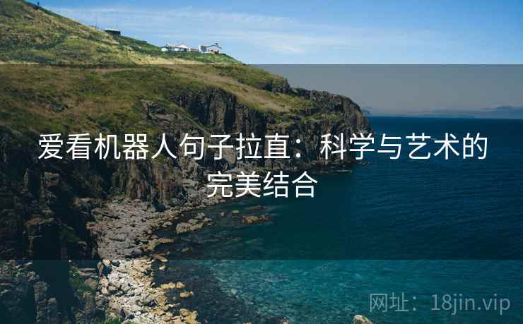 爱看机器人句子拉直:科学与艺术的完美结合 爱看机器人句子拉直:科学与艺术的完美结合
