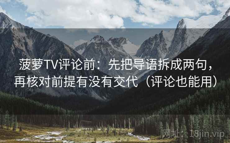 菠萝TV评论前:先把导语拆成两句,再核对前提有没有交代(评论也能用) 菠萝TV评论前:先把导语拆成两句,再核对前提有没有交代(评论也能用)