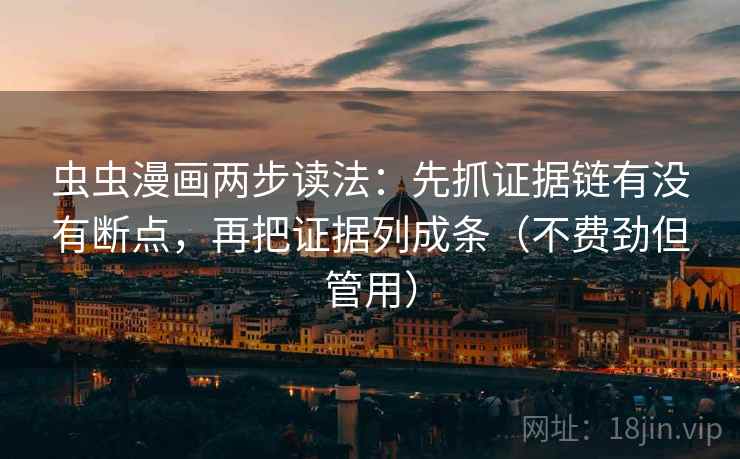 虫虫漫画两步读法:先抓证据链有没有断点,再把证据列成条(不费劲但管用) 虫虫漫画两步读法:先抓证据链有没有断点,再把证据列成条(不费劲但管用)