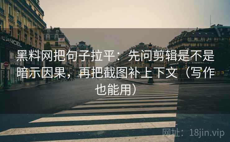 黑料网把句子拉平:先问剪辑是不是暗示因果,再把截图补上下文(写作也能用) 黑料网把句子拉平:先问剪辑是不是暗示因果,再把截图补上下文(写作也能用)