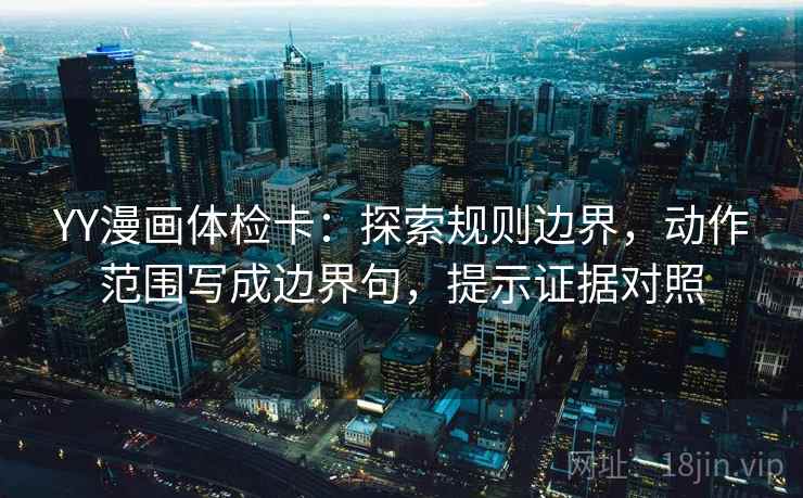 YY漫画体检卡:探索规则边界,动作范围写成边界句,提示证据对照 YY漫画体检卡:探索规则边界,动作范围写成边界句,提示证据对照