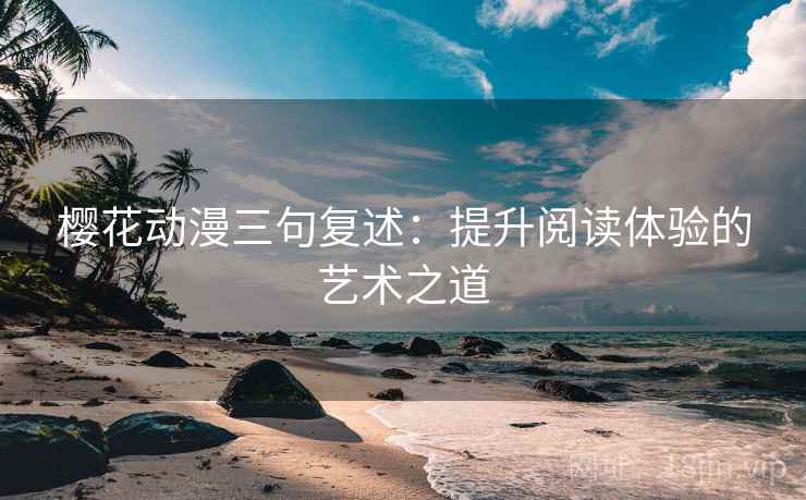 樱花动漫三句复述：提升阅读体验的艺术之道