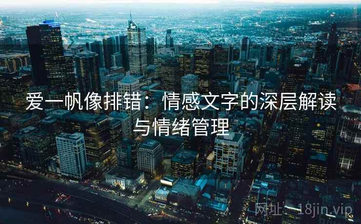 爱一帆像排错:情感文字的深层解读与情绪管理 爱一帆像排错:情感文字的深层解读与情绪管理